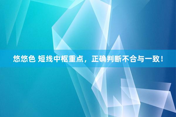 悠悠色 短线中枢重点，正确判断不合与一致！