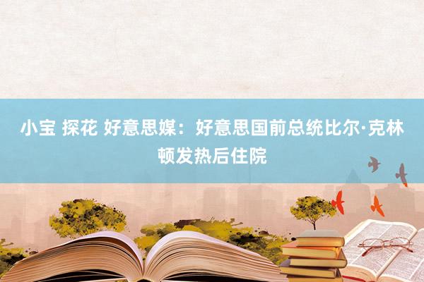 小宝 探花 好意思媒：好意思国前总统比尔·克林顿发热后住院