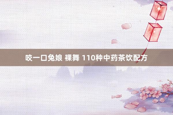 咬一口兔娘 裸舞 110种中药茶饮配方