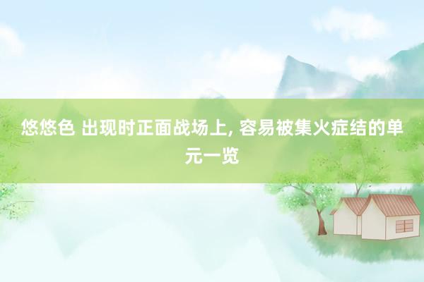 悠悠色 出现时正面战场上， 容易被集火症结的单元一览