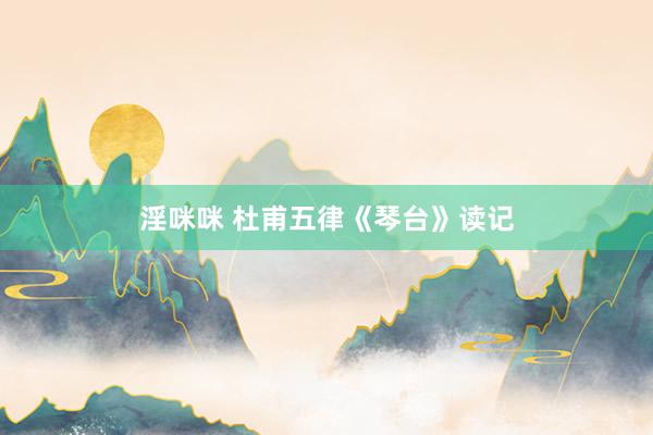 淫咪咪 杜甫五律《琴台》读记