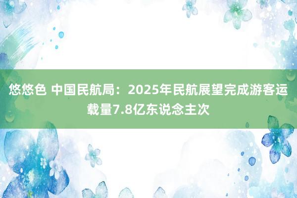悠悠色 中国民航局：2025年民航展望完成游客运载量7.8亿东说念主次