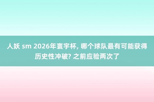 人妖 sm 2026年寰宇杯， 哪个球队最有可能获得历史性冲破? 之前应验两次了