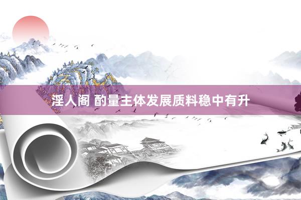 淫人阁 酌量主体发展质料稳中有升