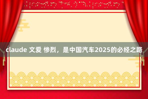 claude 文爱 惨烈，是中国汽车2025的必经之路