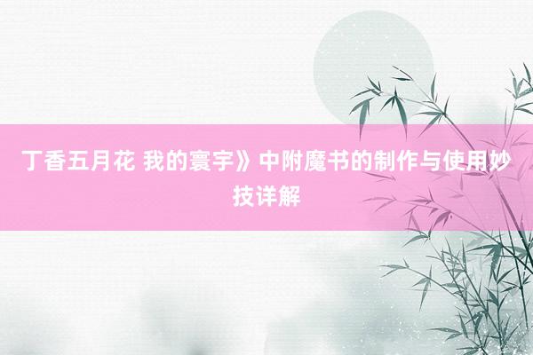 丁香五月花 我的寰宇》中附魔书的制作与使用妙技详解