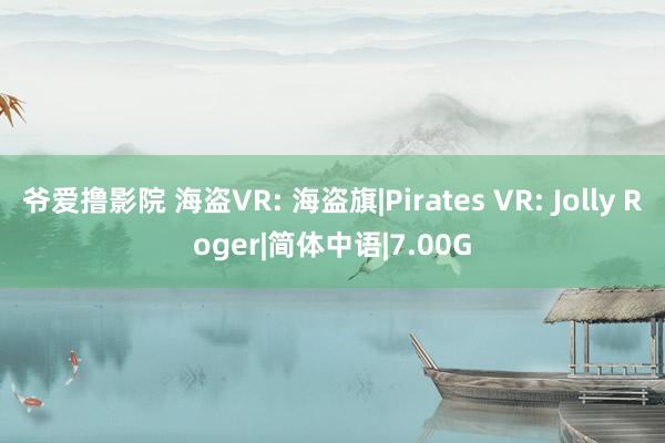 爷爱撸影院 海盗VR: 海盗旗|Pirates VR: Jolly Roger|简体中语|7.00G