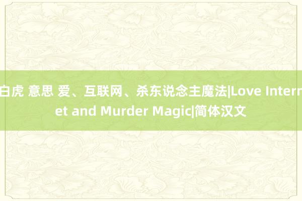 白虎 意思 爱、互联网、杀东说念主魔法|Love Internet and Murder Magic|简体汉文