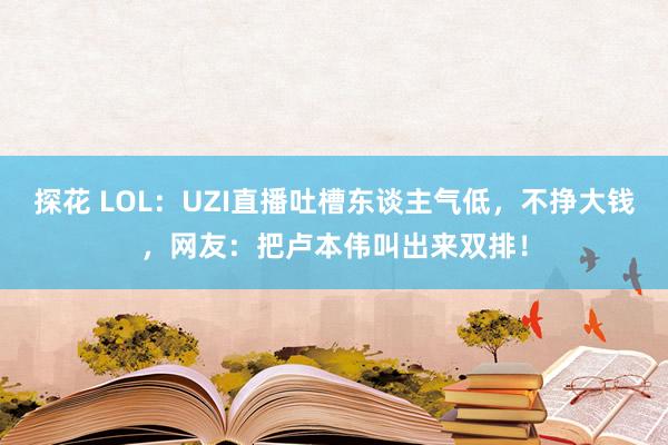 探花 LOL：UZI直播吐槽东谈主气低，不挣大钱，网友：把卢本伟叫出来双排！