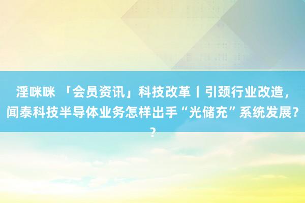 淫咪咪 「会员资讯」科技改革丨引颈行业改造，闻泰科技半导体业务怎样出手“光储充”系统发展？
