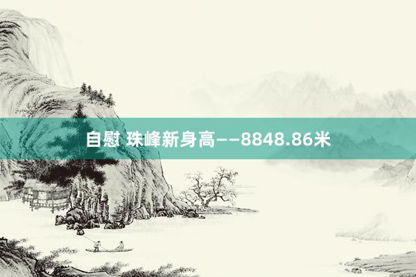 自慰 珠峰新身高——8848.86米