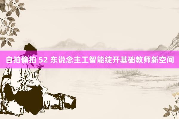自拍偷拍 52 东说念主工智能绽开基础教师新空间
