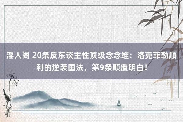 淫人阁 20条反东谈主性顶级念念维：洛克菲勒顺利的逆袭国法，第9条颠覆明白！