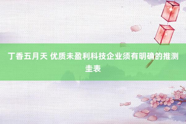 丁香五月天 优质未盈利科技企业须有明确的推测圭表