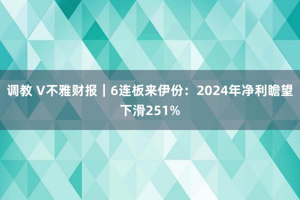 调教 V不雅财报｜6连板来伊份：2024年净利瞻望下滑251%