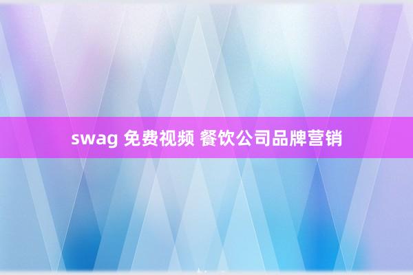 swag 免费视频 餐饮公司品牌营销