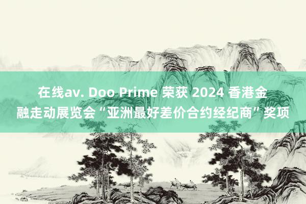 在线av. Doo Prime 荣获 2024 香港金融走动展览会“亚洲最好差价合约经纪商”奖项