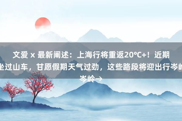 文爱 x 最新阐述：上海行将重返20℃+！近期不坐过山车，甘愿假期天气过劲，这些路段将迎出行岑岭→
