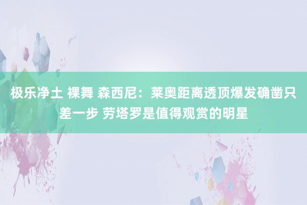极乐净土 裸舞 森西尼：莱奥距离透顶爆发确凿只差一步 劳塔罗是值得观赏的明星