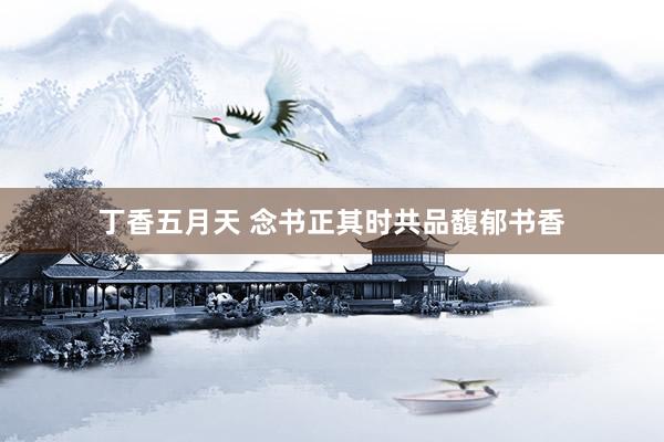 丁香五月天 念书正其时共品馥郁书香