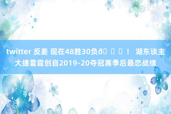twitter 反差 现在48胜30负😎！ 湖东谈主大捷雷霆创自2019-20夺冠赛季后最恋战绩