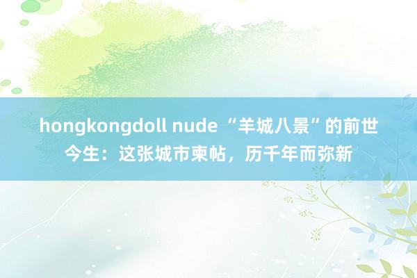 hongkongdoll nude “羊城八景”的前世今生：这张城市柬帖，历千年而弥新