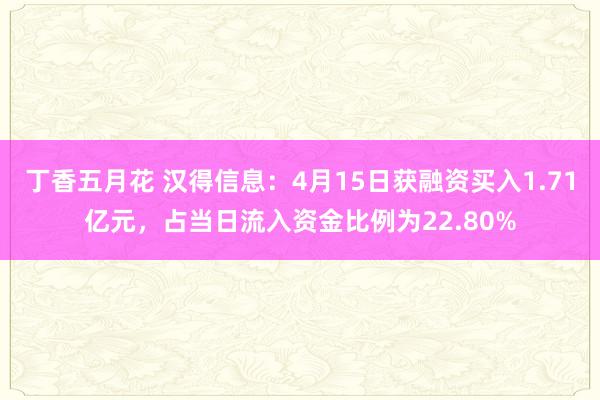 丁香五月花 汉得信息：4月15日获融资买入1.71亿元，占当日流入资金比例为22.80%