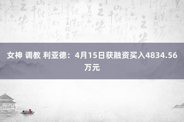 女神 调教 利亚德：4月15日获融资买入4834.56万元