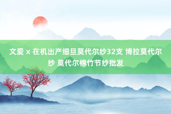 文爱 x 在机出产细旦莫代尔纱32支 博拉莫代尔纱 莫代尔棉竹节纱批发