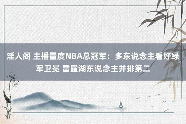 淫人阁 主播量度NBA总冠军：多东说念主看好绿军卫冕 雷霆湖东说念主并排第二
