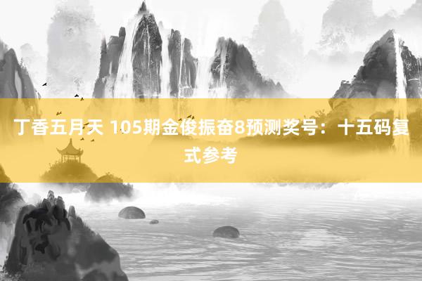 丁香五月天 105期金俊振奋8预测奖号：十五码复式参考